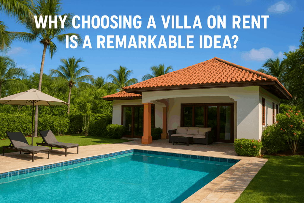 Why Choosing A Villa On Rent Is A Remarkable Idea?